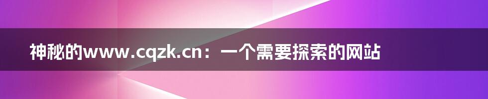 神秘的www.cqzk.cn:一个需要探索的网站