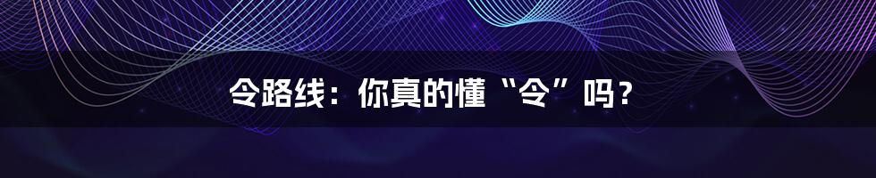 令路线：你真的懂“令”吗？