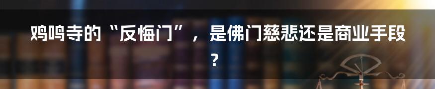 鸡鸣寺的“反悔门”,是佛门慈悲还是商业手段?