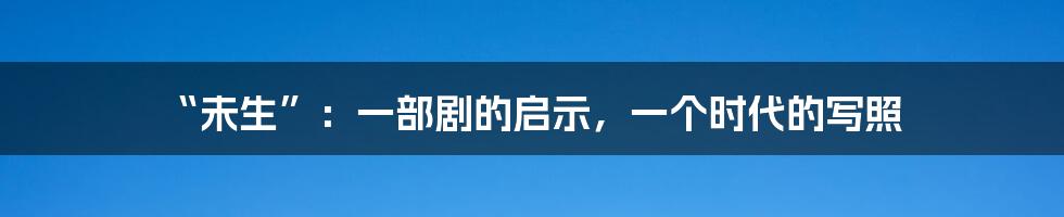 “未生”：一部剧的启示，一个时代的写照