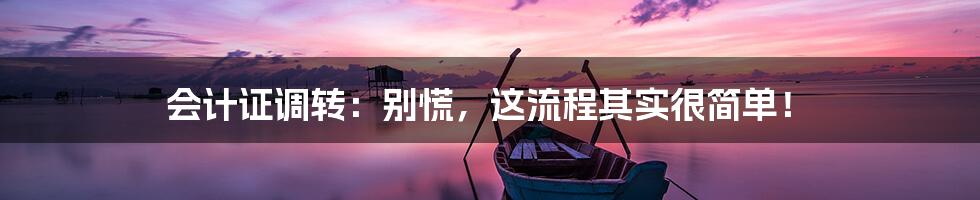会计证调转:别慌,这流程其实很简单!