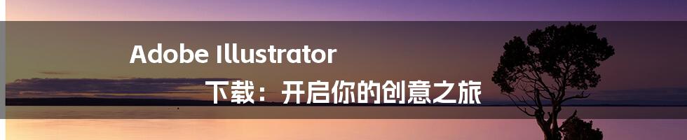Adobe Illustrator 下载:开启你的创意之旅