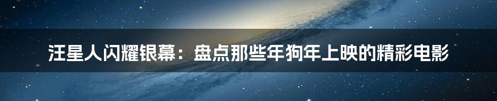 汪星人闪耀银幕:盘点那些年狗年上映的精彩电影