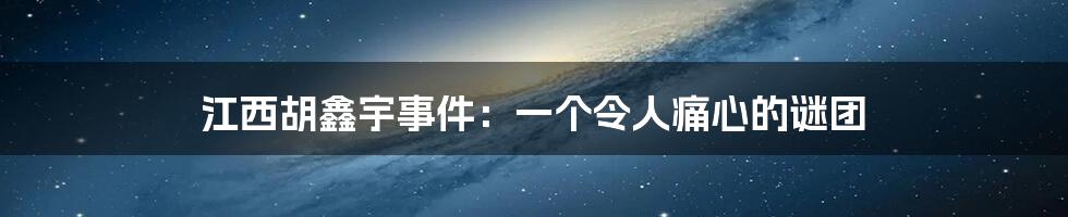 江西胡鑫宇事件:一个令人痛心的谜团