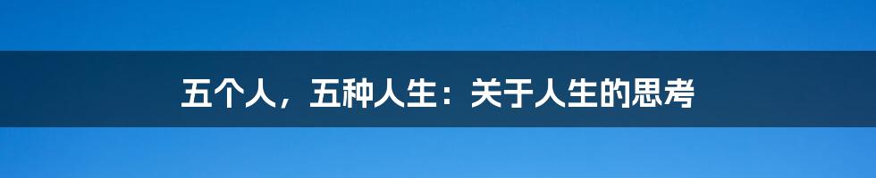 五个人,五种人生:关于人生的思考