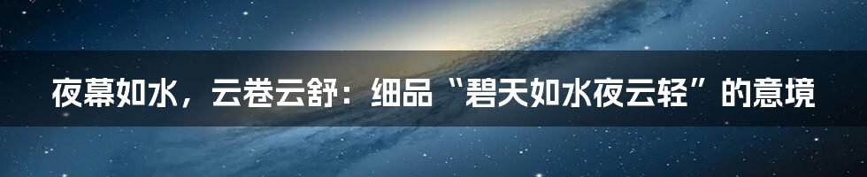 夜幕如水,云卷云舒:细品“碧天如水夜云轻”的意境