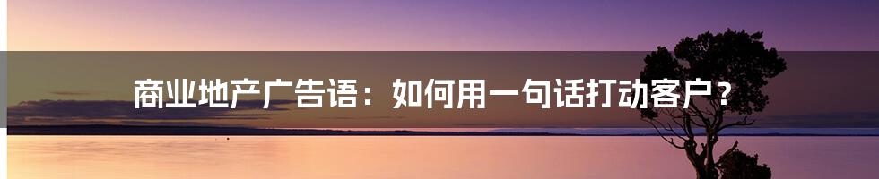 商业地产广告语:如何用一句话打动客户?