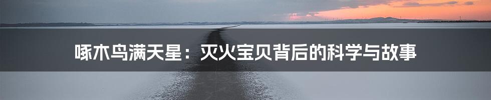 啄木鸟满天星:灭火宝贝背后的科学与故事