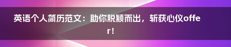 英语个人简历范文:助你脱颖而出,斩获心仪offer!