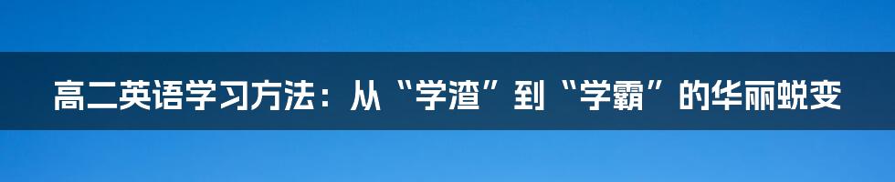 高二英语学习方法:从“学渣”到“学霸”的华丽蜕变