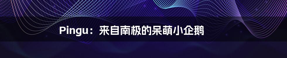 Pingu:来自南极的呆萌小企鹅
