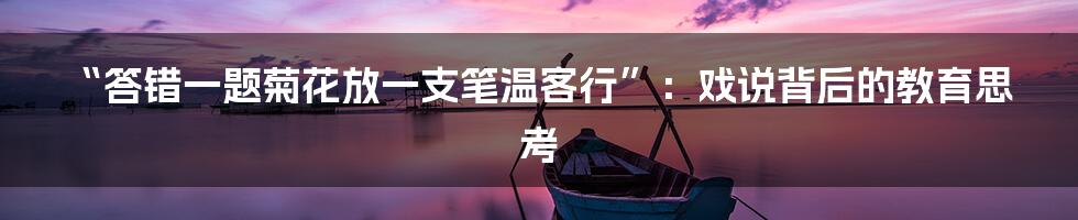 “答错一题菊花放一支笔温客行”：戏说背后的教育思考