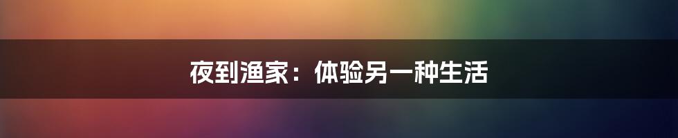 夜到渔家:体验另一种生活