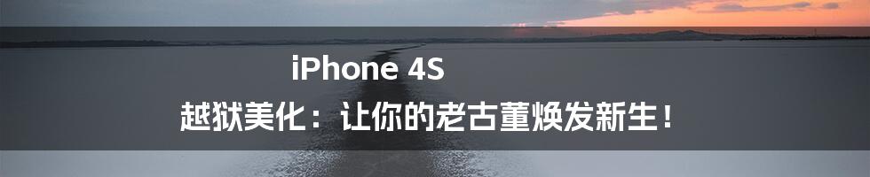 iPhone 4S 越狱美化:让你的老古董焕发新生!
