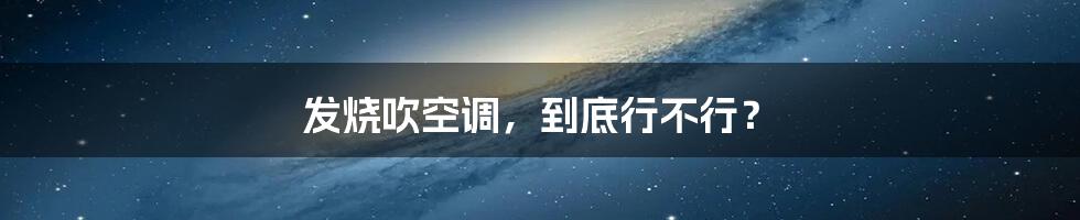 发烧吹空调,到底行不行?