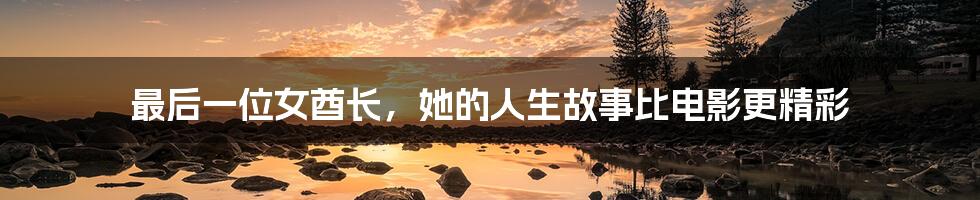 最后一位女酋长,她的人生故事比电影更精彩