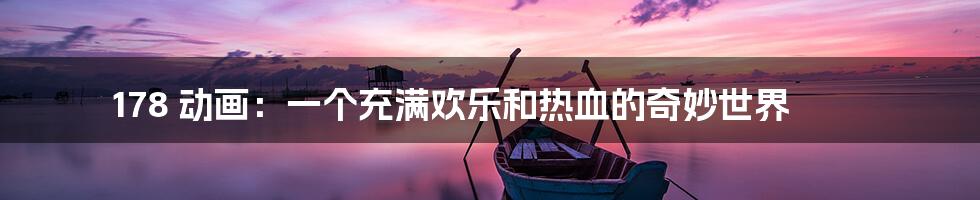 178 动画:一个充满欢乐和热血的奇妙世界