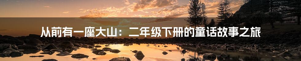 从前有一座大山:二年级下册的童话故事之旅