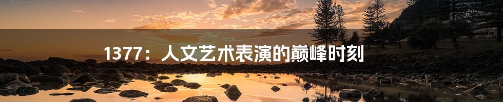1377:人文艺术表演的巅峰时刻