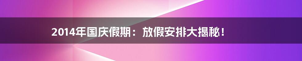 2014年国庆假期：放假安排大揭秘！