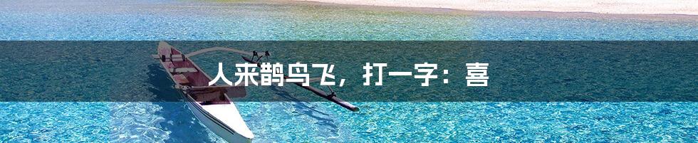 人来鹊鸟飞,打一字:喜