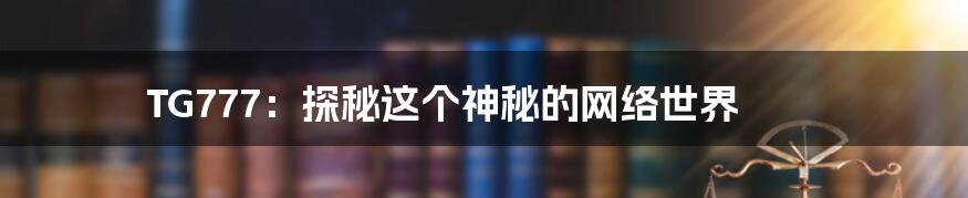 TG777:探秘这个神秘的网络世界