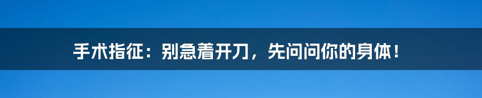 手术指征：别急着开刀，先问问你的身体！
