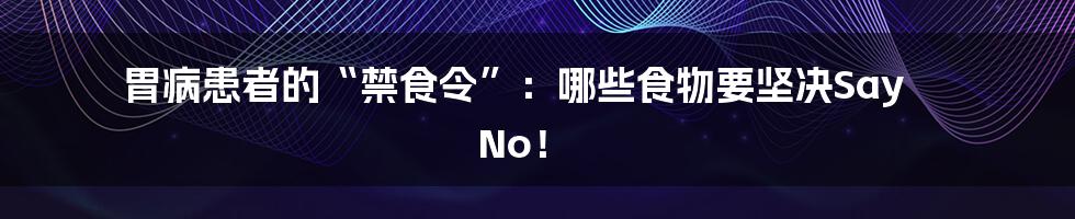 胃病患者的“禁食令”:哪些食物要坚决Say No!