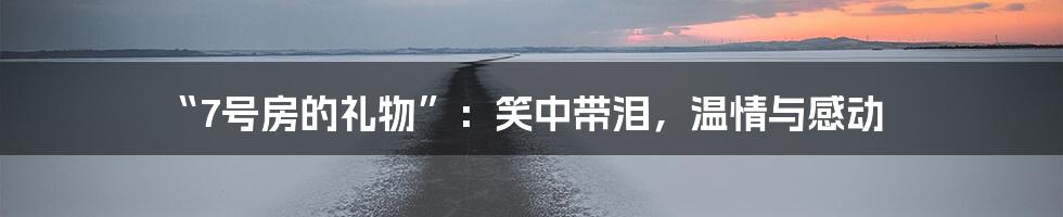 “7号房的礼物”:笑中带泪,温情与感动