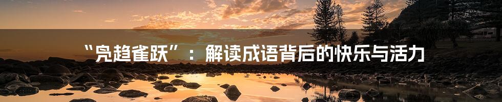 “凫趋雀跃”:解读成语背后的快乐与活力
