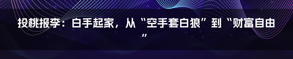 投桃报李：白手起家，从“空手套白狼”到“财富自由”