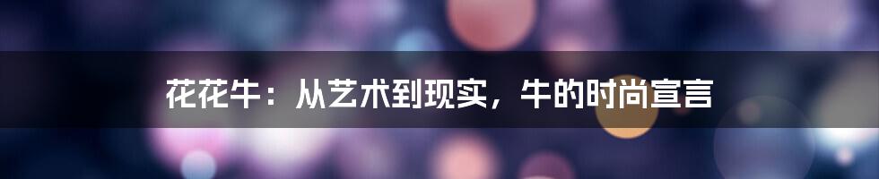 花花牛:从艺术到现实,牛的时尚宣言