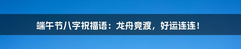 端午节八字祝福语：龙舟竞渡，好运连连！