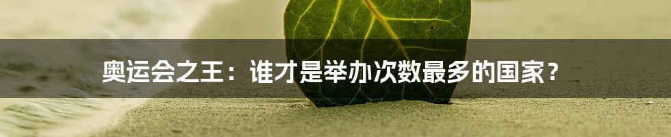 奥运会之王:谁才是举办次数最多的国家?