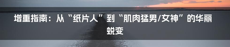 增重指南:从“纸片人”到“肌肉猛男/女神”的华丽蜕变