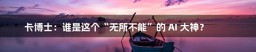 卡博士:谁是这个“无所不能”的 AI 大神?
