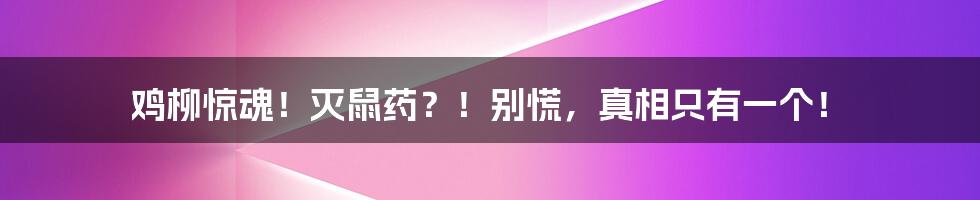 鸡柳惊魂!灭鼠药?!别慌,真相只有一个!
