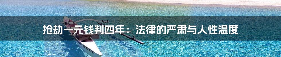 抢劫一元钱判四年:法律的严肃与人性温度
