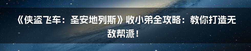 《侠盗飞车：圣安地列斯》收小弟全攻略：教你打造无敌帮派！