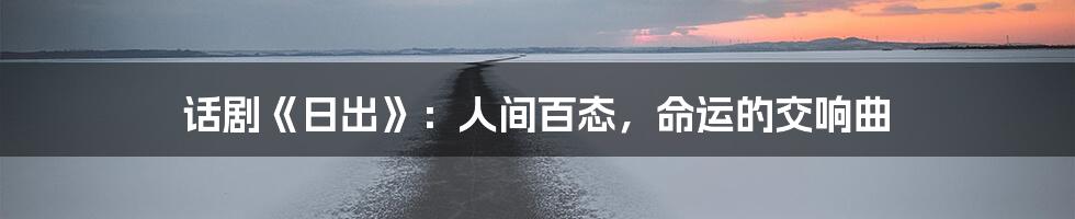 话剧《日出》:人间百态,命运的交响曲