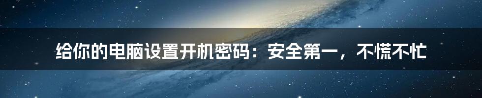 给你的电脑设置开机密码:安全第一,不慌不忙