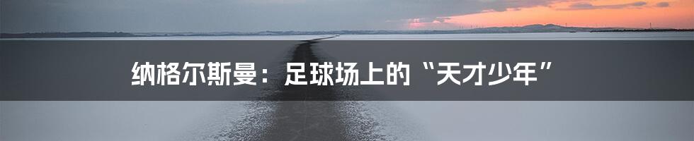 纳格尔斯曼:足球场上的“天才少年”
