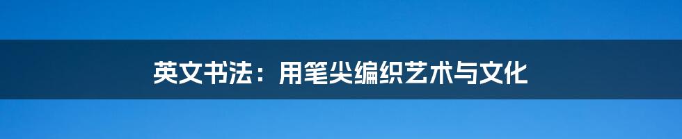 英文书法:用笔尖编织艺术与文化