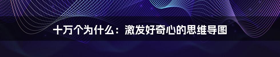 十万个为什么:激发好奇心的思维导图