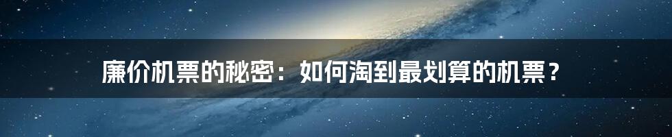 廉价机票的秘密:如何淘到最划算的机票?