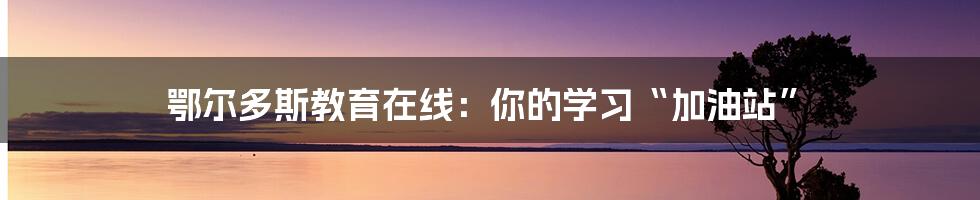 鄂尔多斯教育在线:你的学习“加油站”