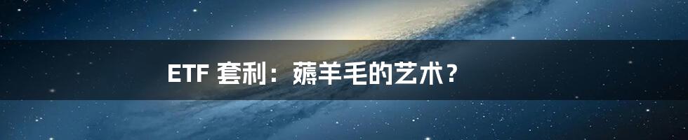 ETF 套利:薅羊毛的艺术?