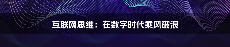 互联网思维:在数字时代乘风破浪