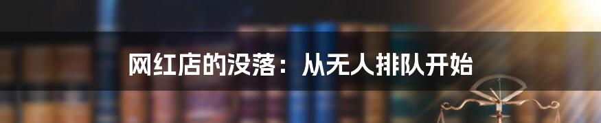 网红店的没落:从无人排队开始