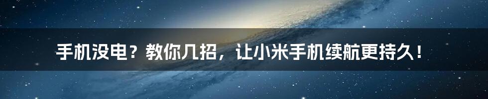 手机没电?教你几招,让小米手机续航更持久!